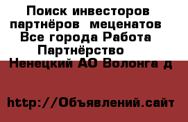 Поиск инвесторов, партнёров, меценатов - Все города Работа » Партнёрство   . Ненецкий АО,Волонга д.
